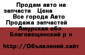 Продам авто на запчасти › Цена ­ 400 000 - Все города Авто » Продажа запчастей   . Амурская обл.,Благовещенский р-н